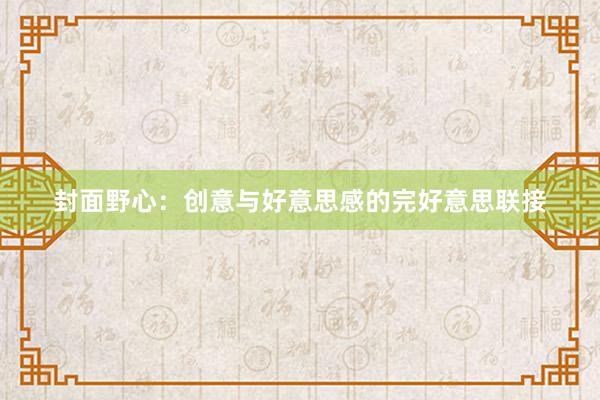 封面野心：创意与好意思感的完好意思联接