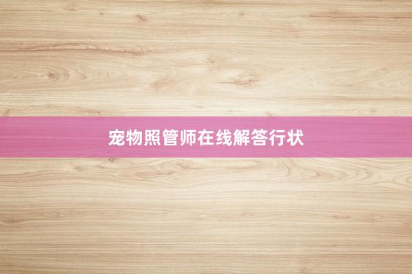 宠物照管师在线解答行状